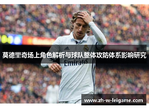 莫德里奇场上角色解析与球队整体攻防体系影响研究
