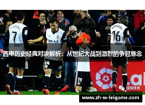 西甲历史经典对决解析：从世纪大战到激烈的争冠悬念