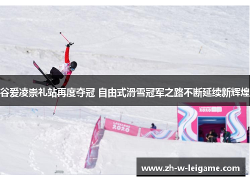 谷爱凌崇礼站再度夺冠 自由式滑雪冠军之路不断延续新辉煌 谷爱凌崇礼站再度夺冠 自由式滑雪冠军之路不断延续新辉煌