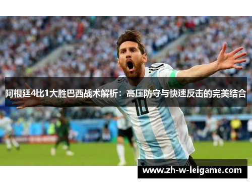 阿根廷4比1大胜巴西战术解析：高压防守与快速反击的完美结合