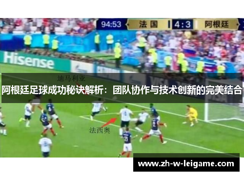 阿根廷足球成功秘诀解析:团队协作与技术创新的完美结合 阿根廷足球成功秘诀解析:团队协作与技术创新的完美结合