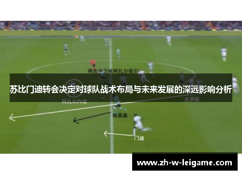 苏比门迪转会决定对球队战术布局与未来发展的深远影响分析