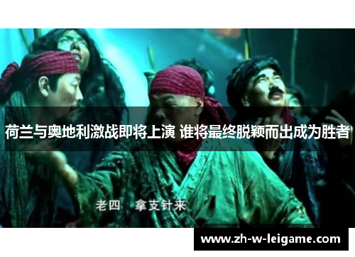 荷兰与奥地利激战即将上演 谁将最终脱颖而出成为胜者