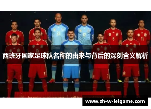 西班牙国家足球队名称的由来与背后的深刻含义解析