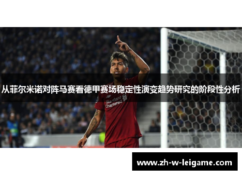 从菲尔米诺对阵马赛看德甲赛场稳定性演变趋势研究的阶段性分析