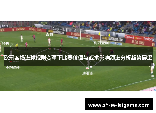 欧冠客场进球规则变革下比赛价值与战术影响演进分析趋势展望 欧冠客场进球规则变革下比赛价值与战术影响演进分析趋势展望