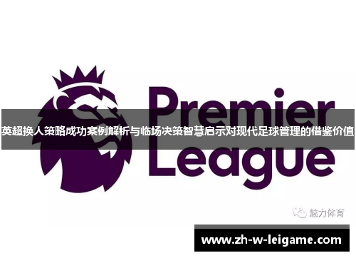英超换人策略成功案例解析与临场决策智慧启示对现代足球管理的借鉴价值 英超换人策略成功案例解析与临场决策智慧启示对现代足球管理的借鉴价值