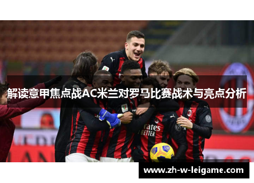 解读意甲焦点战AC米兰对罗马比赛战术与亮点分析