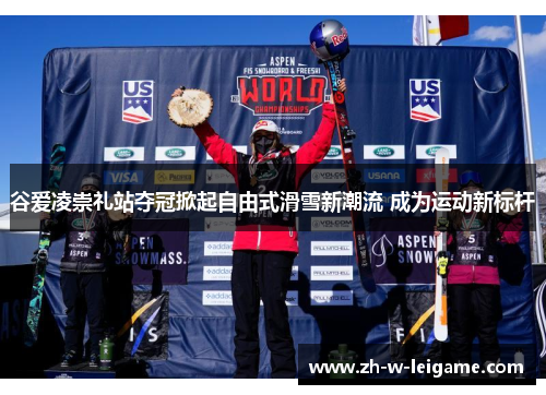 谷爱凌崇礼站夺冠掀起自由式滑雪新潮流 成为运动新标杆 谷爱凌崇礼站夺冠掀起自由式滑雪新潮流 成为运动新标杆