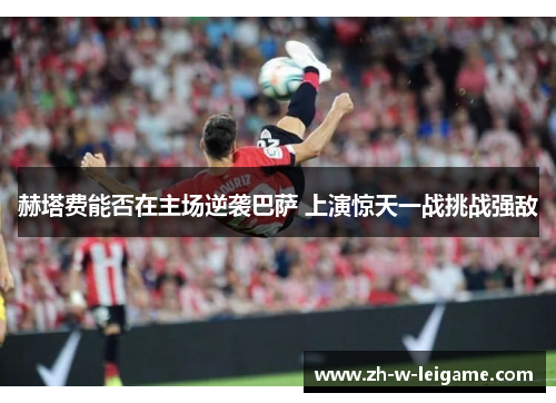 赫塔费能否在主场逆袭巴萨 上演惊天一战挑战强敌