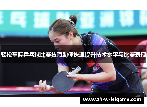 轻松掌握乒乓球比赛技巧助你快速提升技术水平与比赛表现 轻松掌握乒乓球比赛技巧助你快速提升技术水平与比赛表现