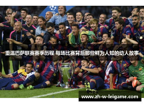 重温巴萨联赛赛季历程 每场比赛背后那些鲜为人知的动人故事 重温巴萨联赛赛季历程 每场比赛背后那些鲜为人知的动人故事