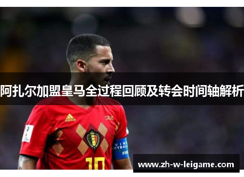 阿扎尔加盟皇马全过程回顾及转会时间轴解析