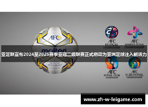 亚足联宣布2024至2025赛季亚冠二级联赛正式启动为亚洲足球注入新活力