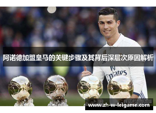 阿诺德加盟皇马的关键步骤及其背后深层次原因解析