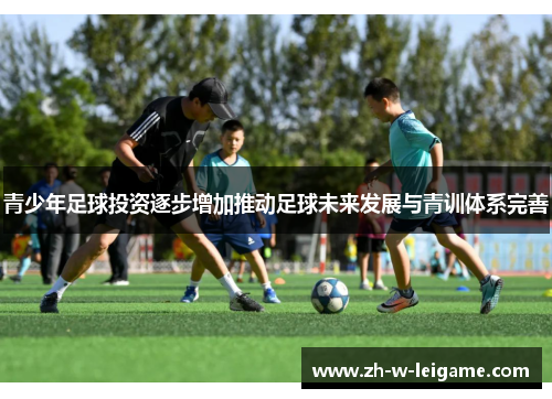 青少年足球投资逐步增加推动足球未来发展与青训体系完善