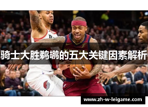 骑士大胜鹈鹕的五大关键因素解析