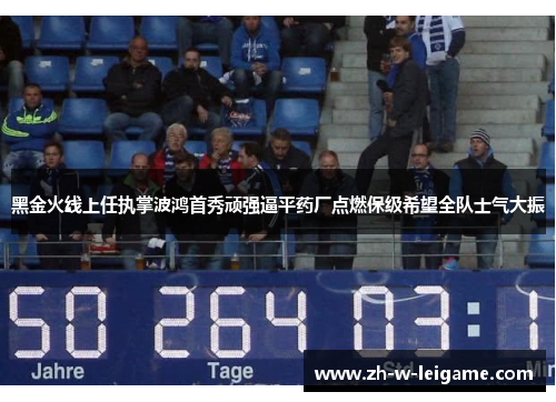 黑金火线上任执掌波鸿首秀顽强逼平药厂点燃保级希望全队士气大振