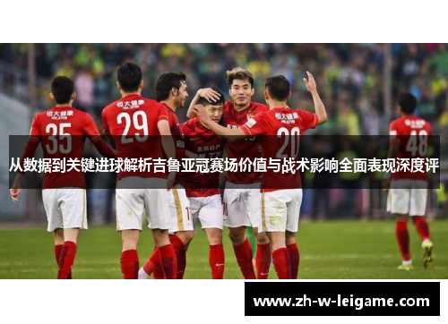 从数据到关键进球解析吉鲁亚冠赛场价值与战术影响全面表现深度评