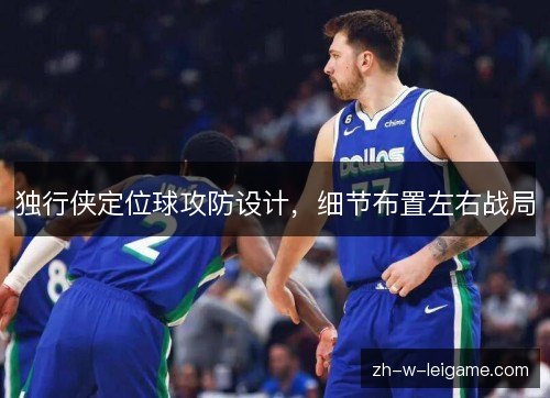 独行侠定位球攻防设计,细节布置左右战局 独行侠定位球攻防设计,细节布置左右战局